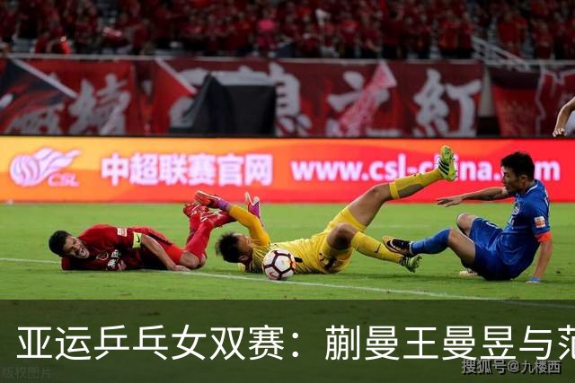 亚运乒乓女双赛：蒯曼/王曼昱与范姝涵/陈熠双双晋级八强